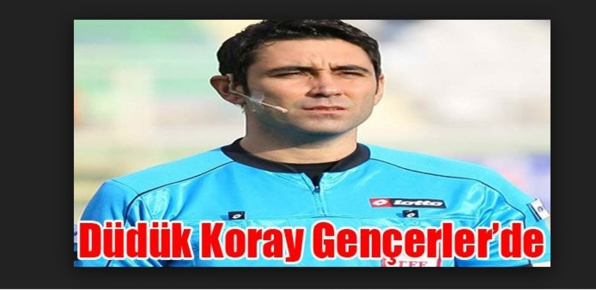 Maçın Hakemi Koray Gençerler